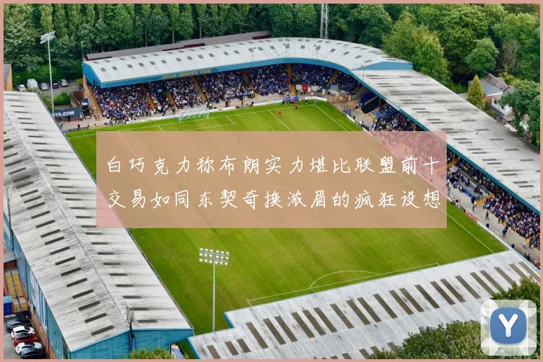 白巧克力称布朗实力堪比联盟前十交易如同东契奇换浓眉的疯狂设想