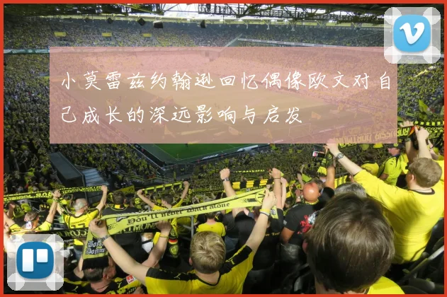 小莫雷兹约翰逊回忆偶像欧文对自己成长的深远影响与启发