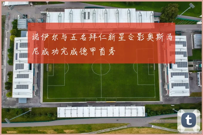 诺伊尔与五名拜仁新星合影奥斯马尼成功完成德甲首秀