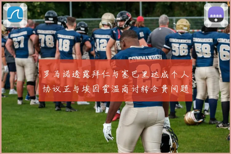 罗马诺透露拜仁与塞巴里达成个人协议正与埃因霍温商讨转会费问题