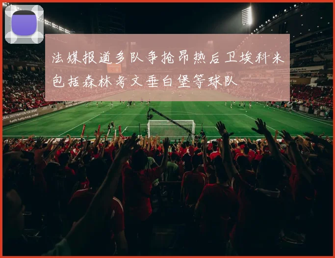 法媒报道多队争抢昂热后卫埃科米包括森林考文垂白堡等球队