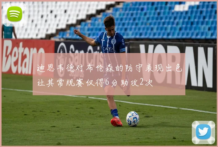 迪恩韦德对布伦森的防守表现出色让其常规赛仅得6分助攻2次