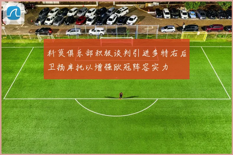 科莫俱乐部积极谈判引进多特右后卫扬库托以增强欧冠阵容实力