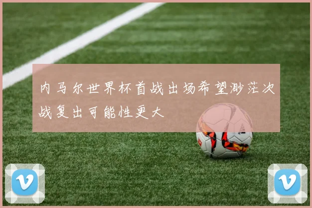 内马尔世界杯首战出场希望渺茫次战复出可能性更大