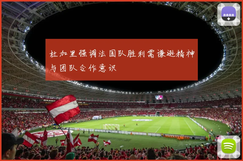 杜加里强调法国队胜利需谦逊精神与团队合作意识