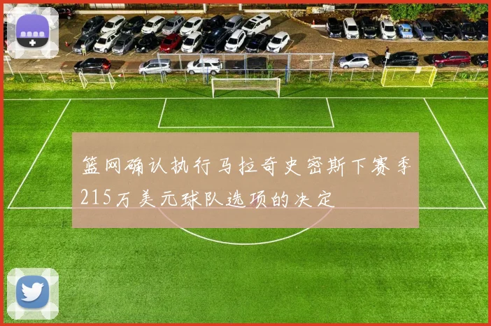 篮网确认执行马拉奇史密斯下赛季215万美元球队选项的决定